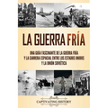 La Guerra Fría: Una guía fascinante de la Guerra Fría y la carrera espacial entre los Estados Unidos y la Unión Soviética - Paperback