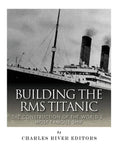 Building the RMS Titanic: The Construction of the World's Most Famous Ship - Paperback