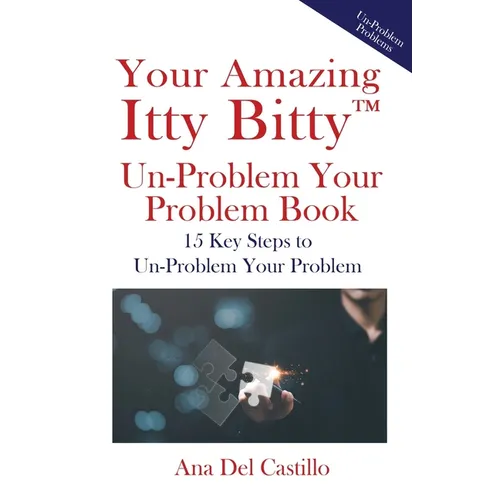 Your Amazing Itty Bitty(TM) Un-Problem Your Problem Book: 15 Key Steps to Un-Problem Your Problem - Paperback