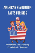 American Revolution Facts For Kids: What Were The Founding Principles Of America: Facts About The American Revolution - Paperback
