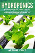 Hydroponics: A Complete Step-By-Step Guide to Create Your Perfect and Inexpensive Hydroponic System for Growing Fruits, Vegetables, and Herbs At Your - Paperback