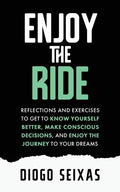 Enjoy the Ride: Reflections and exercises to get to know yourself better, make conscious decisions, and enjoy the journey to your dreams. - Paperback
