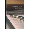 Elements of Rhetoric: Comprising an Analysis of the Laws of Moral Evidence and of Persuasion: With - Paperback