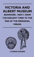 Victoria And Albert Museum - Ironwork - Part I. From The Earliest Times To The End Of The Mediaeval Period - Hardcover