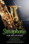 Saxophone for Beginners: Tips and Tricks to Play the Top Saxophone Music and Songs - Paperback