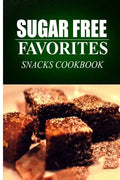 Sugar Free Favorites - Snacks Cookbook: Sugar Free recipes cookbook for your everyday Sugar Free cooking - Paperback
