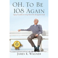 OH, To Be 108 Again: Aging Gracefully by Living Fully in the 4th Quarter of Life - Paperback