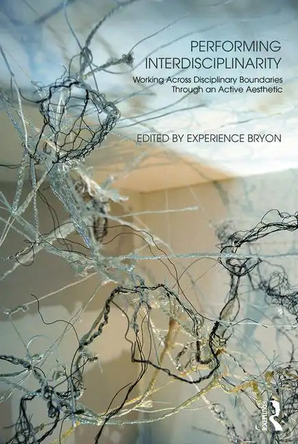 Performing Interdisciplinarity: Working Across Disciplinary Boundaries Through an Active Aesthetic - Paperback