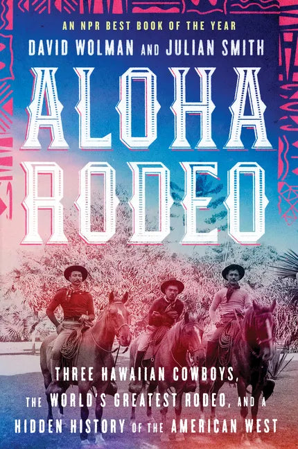 Aloha Rodeo: Three Hawaiian Cowboys, the World's Greatest Rodeo, and a Hidden History of the American West - Paperback