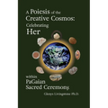 A Poiesis of the Creative Cosmos: Celebrating Her within PaGaian Sacred Ceremony - Paperback