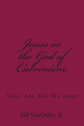 Jesus or the God of Calvinism: They Are Not the Same - Paperback