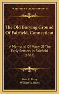 The Old Burying Ground of Fairfield, Connecticut: A Memorial of Many of the Early Settlers in Fairfield (1882) - Hardcover