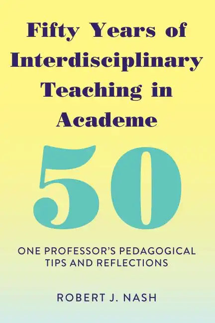 Fifty Years of Interdisciplinary Teaching in Academe: One Professor's Pedagogical Tips and Reflections - Paperback