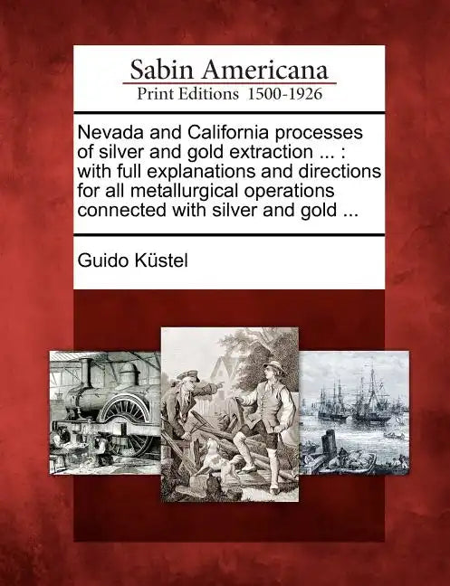 Nevada and California Processes of Silver and Gold Extraction ...: With Full Explanations and Directions for All Metallurgical Operations Connected wi - Paperback