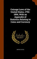 Coinage Laws of the United States, 1792-1894, With an Appendix of Statistics Relating to Coins and Currency - Hardcover