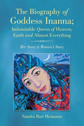 The Biography of Goddess Inanna; Indomitable Queen of Heaven, Earth and Almost Everything: Her Story is Women's Story - Paperback