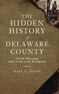 The Hidden History of Delaware County: Untold Tales from Cobb's Creek to the Brandywine - Hardcover