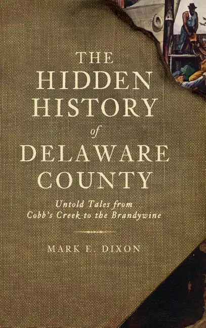 The Hidden History of Delaware County: Untold Tales from Cobb's Creek to the Brandywine - Hardcover