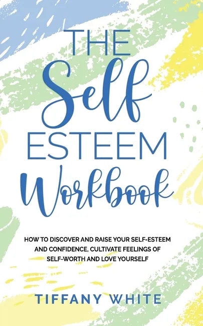 The Self Esteem Workbook: How to Discover and Raise Your Self-Esteem and Confidence, Cultivate Feelings of Self-Worth and Love Yourself - Paperback