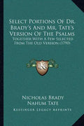 Select Portions Of Dr. Brady's And Mr. Tate's Version Of The Psalms: Together With A Few Selected From The Old Version (1790) - Paperback