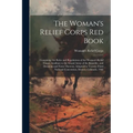 The Woman's Relief Corps Red Book: Containing the Rules and Regulations of the Woman's Relief Corps, Auxiliary to the Grand Army of the Republic, and - Paperback