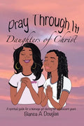 Pray Through It! Daughters of Christ: A Spiritual Guide for a Teenage Girl During Her Adolescent Years - Paperback