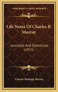 Life Notes Of Charles B. Murray: Journalist And Statistician (1915) - Hardcover