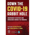 Down the Covid-19 Rabbit Hole: Independent Scientists and Physicians Unmask the Pandemic - Hardcover
