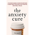 The Anxiety Cure: 37 Science-Based (5-Minute) Methods to Beat Back the Blues, Stay Positive, and Finally Relax: 37 Science-Based (5-Minute) Methods to - Paperback