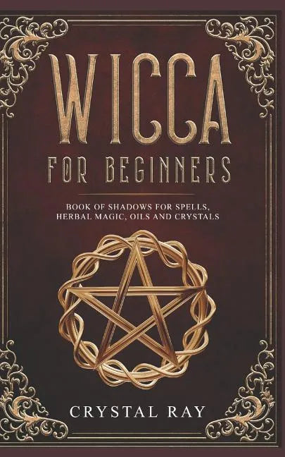 Wicca for Beginners: Book of Shadows for Spells, Herbal Magic, Oils and Crystals - Paperback