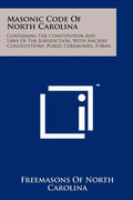 Masonic Code Of North Carolina: Containing The Constitution And Laws Of The Jurisdiction, With Ancient Constitutions, Public Ceremonies, Forms - Paperback