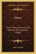 Elixirs: Their History, Formula, And Methods Of Preparation (1883) - Paperback