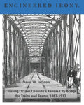 Engineered Irony: Octave Chanute's Kansas City Bridge for Trains and Teams, 1867-1917 - Paperback