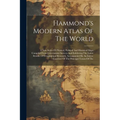 Hammond's Modern Atlas Of The World: A New Series Of Physical, Political And Historical Maps Compiled From Government Surveys And Exhibiting The Lates - Paperback