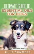 Essential Oils for Dogs: 2 manuscripts - Essential Oils for Dogs Guide & 100 Safe and Easy Essential Oils for Dog Recipes - Paperback