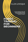 Forex Trading for Beginners: An Eye Opening Guide for Every Beginner Looking to Gain Mastery in the Financial Market - Paperback
