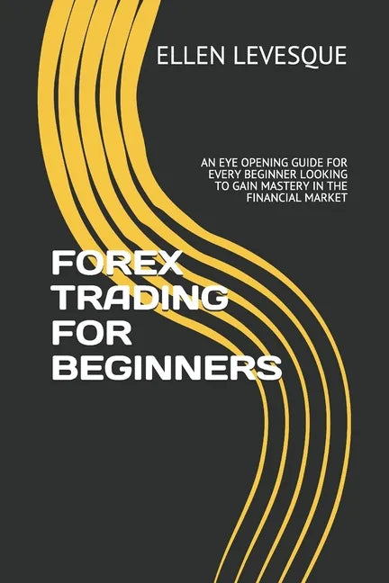Forex Trading for Beginners: An Eye Opening Guide for Every Beginner Looking to Gain Mastery in the Financial Market - Paperback
