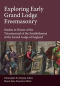 Exploring Early Grand Lodge Freemasonry: Studies in Honor of the Tricentennial of the Establishment of the Grand Lodge of England - Hardcover