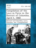 Compilation of the Laws in Force in the District of Columbia, April 1, 1868 - Paperback