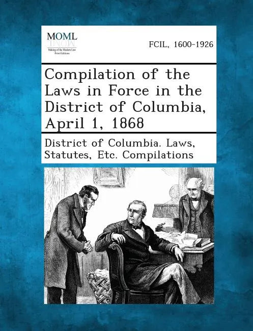 Compilation of the Laws in Force in the District of Columbia, April 1, 1868 - Paperback