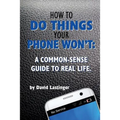 How to do things your phone won't.: A common sense guide to real life. - Paperback