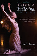 Being a Ballerina: The Power and Perfection of a Dancing Life - Paperback