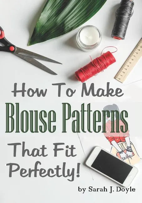 How to Make Blouse Patterns That Fit Perfectly: Illustrated Step-By-Step Guide for Easy Pattern Making - Paperback