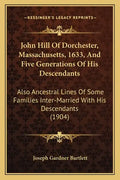 John Hill Of Dorchester, Massachusetts, 1633, And Five Generations Of His Descendants: Also Ancestral Lines Of Some Families Inter-Married With His De - Paperback