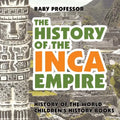 The History of the Inca Empire - History of the World Children's History Books - Paperback