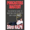 Podcasters Mastery: The Definitive Guide To Boosting Your Celebrity With Your Voice - Paperback