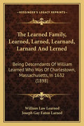The Learned Family, Learned, Larned, Learnard, Larnard And Lerned: Being Descendants Of William Learned Who Was Of Charlestown, Massachusetts, In 1632 - Paperback