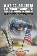 A Lyrical Salute to a Mentally Wounded, Disabled American Veteran: A Lifetime of Lyrics and Poetry - Paperback
