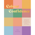 Colour Confidence: A Practical Handbook to Embracing Colour in Your Home - Hardcover