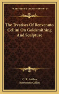 The Treatises of Benvenuto Cellini on Goldsmithing and Sculpture - Hardcover